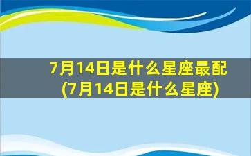 7月14日是什么星座最配(7月14日是什么星座)