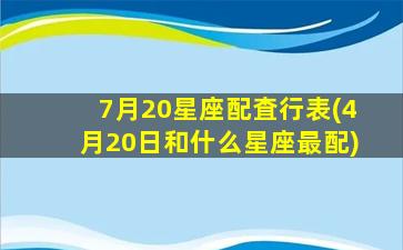 7月20星座配査行表(4月20日和什么星座最配)