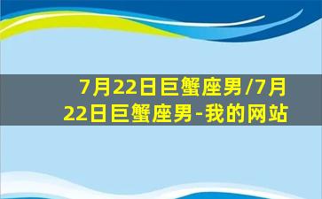 7月22日巨蟹座男/7月22日巨蟹座男-我的网站