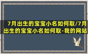 7月出生的宝宝小名如何取/7月出生的宝宝小名如何取-我的网站(7月份生的宝宝取小名)