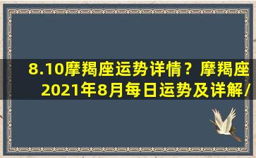 8.10摩羯座运势详情？摩羯座2021年8月每日运势及详解/8.10摩羯座运势详情？摩羯座2021年8月每日运势及详解-我的网站