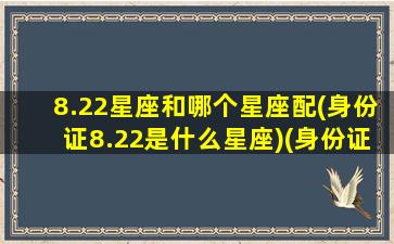 8.22星座和哪个星座配(身份证8.22是什么星座)(身份证上8月22日是什么星座)