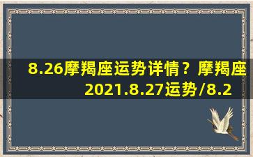 8.26摩羯座运势详情？摩羯座2021.8.27运势/8.26摩羯座运势详情？摩羯座2021.8.27运势-我的网站