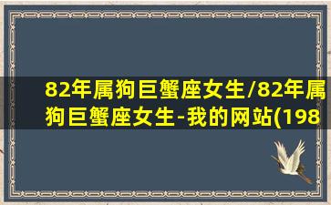 82年属狗巨蟹座女生/82年属狗巨蟹座女生-我的网站(1982年巨蟹座2021年运势)