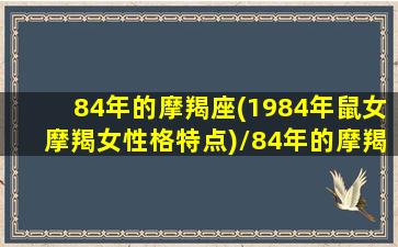 84年的摩羯座(1984年鼠女摩羯女性格特点)/84年的摩羯座(1984年鼠女摩羯女性格特点)-我的网站