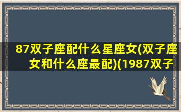 87双子座配什么星座女(双子座女和什么座最配)(1987双子座女兔2021)