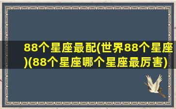 88个星座最配(世界88个星座)(88个星座哪个星座最厉害)