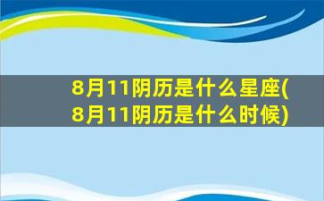 8月11阴历是什么星座(8月11阴历是什么时候)