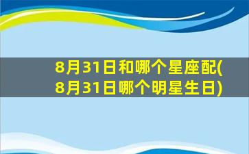 8月31日和哪个星座配(8月31日哪个明星生日)