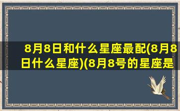 8月8日和什么星座最配(8月8日什么星座)(8月8号的星座是什么星座)