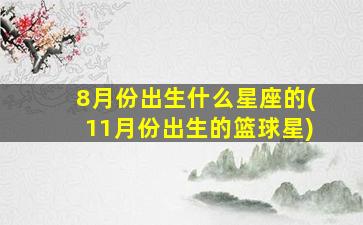 8月份出生什么星座的(11月份出生的篮球星)