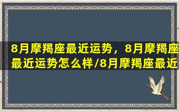 8月摩羯座最近运势，8月摩羯座最近运势怎么样/8月摩羯座最近运势，8月摩羯座最近运势怎么样-我的网站