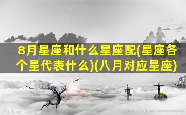 8月星座和什么星座配(星座各个星代表什么)(八月对应星座)