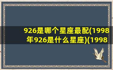 926是哪个星座最配(1998年926是什么星座)(1998621什么星座)