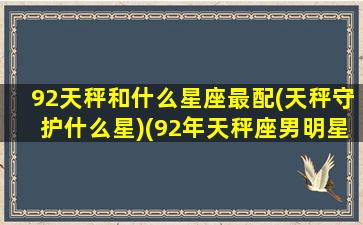 92天秤和什么星座最配(天秤守护什么星)(92年天秤座男明星)