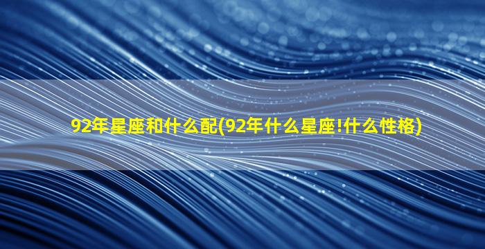 92年星座和什么配(92年什么星座!什么性格)