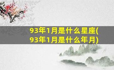 93年1月是什么星座(93年1月是什么年月)