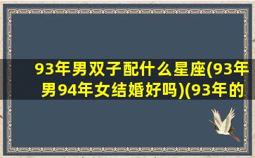 93年男双子配什么星座(93年男94年女结婚好吗)(93年的男生配偶)