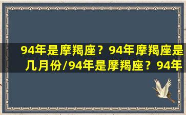 94年是摩羯座？94年摩羯座是几月份/94年是摩羯座？94年摩羯座是几月份-我的网站