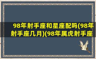 98年射手座和星座配吗(98年射手座几月)(98年属虎射手座女生性格)