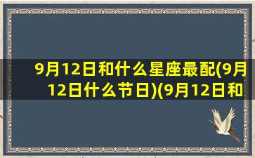 9月12日和什么星座最配(9月12日什么节日)(9月12日和月10日13你更喜欢哪一个是什么意思)