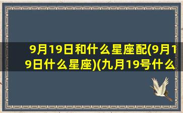 9月19日和什么星座配(9月19日什么星座)(九月19号什么星座)