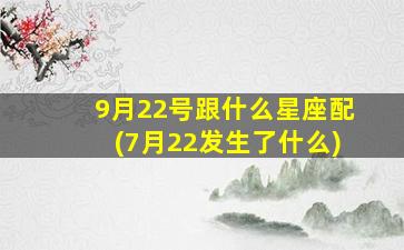 9月22号跟什么星座配(7月22发生了什么)