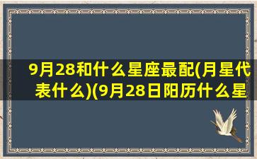 9月28和什么星座最配(月星代表什么)(9月28日阳历什么星座)