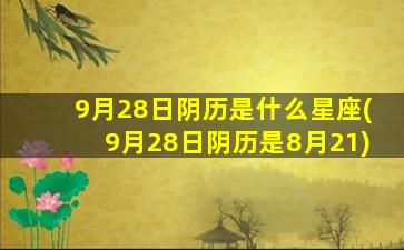 9月28日阴历是什么星座(9月28日阴历是8月21)