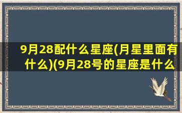 9月28配什么星座(月星里面有什么)(9月28号的星座是什么星座)