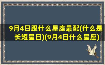 9月4日跟什么星座最配(什么是长短星日)(9月4日什么星座)