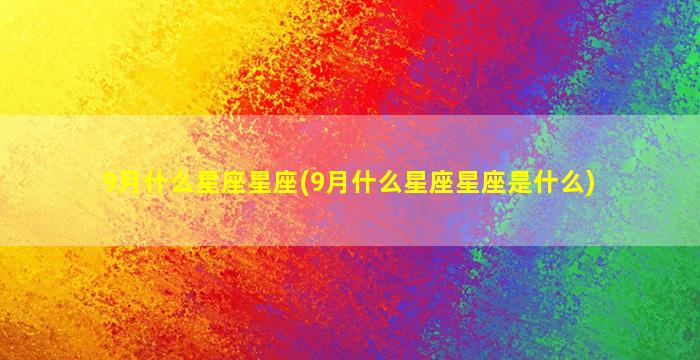 9月什么星座星座(9月什么星座星座是什么)