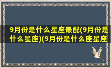 9月份是什么星座最配(9月份是什么星座)(9月份是什么座星座表)