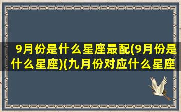 9月份是什么星座最配(9月份是什么星座)(九月份对应什么星座)