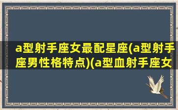 a型射手座女最配星座(a型射手座男性格特点)(a型血射手座女适合什么职业)