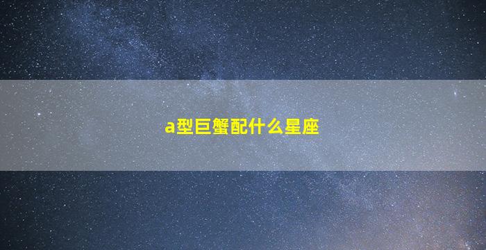 a型巨蟹配什么星座