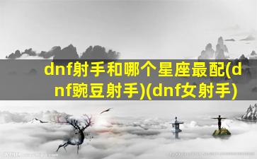 dnf射手和哪个星座最配(dnf豌豆射手)(dnf女射手)