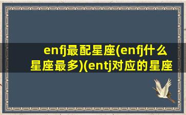 enfj最配星座(enfj什么星座最多)(entj对应的星座)