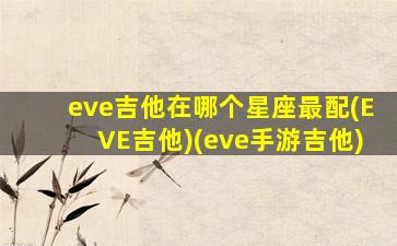 eve吉他在哪个星座最配(EVE吉他)(eve手游吉他)