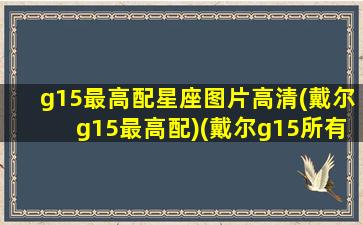 g15最高配星座图片高清(戴尔g15最高配)(戴尔g15所有配置)