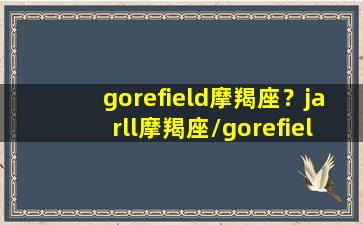 gorefield摩羯座？jarll摩羯座/gorefield摩羯座？jarll摩羯座-我的网站