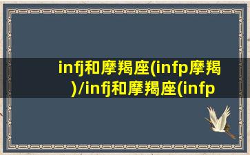 infj和摩羯座(infp摩羯)/infj和摩羯座(infp摩羯)-我的网站