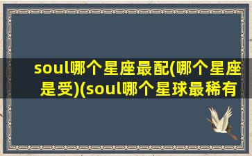 soul哪个星座最配(哪个星座是受)(soul哪个星球最稀有)