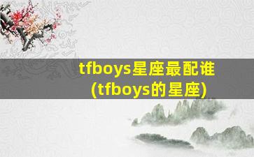 tfboys星座最配谁(tfboys的星座)