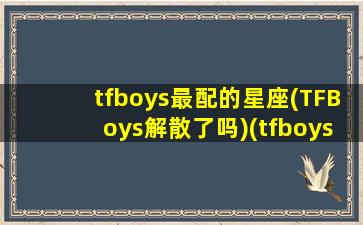 tfboys最配的星座(TFBoys解散了吗)(tfboys的cp名)