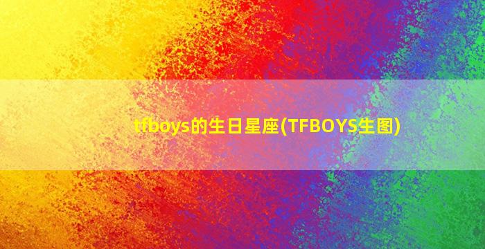 tfboys的生日星座(TFBOYS生图)