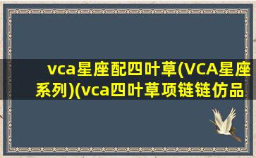 vca星座配四叶草(VCA星座系列)(vca四叶草项链链仿品和正品图片)