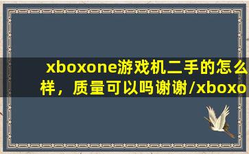 xboxone游戏机二手的怎么样，质量可以吗谢谢/xboxone游戏机二手的怎么样，质量可以吗谢谢-我的网站