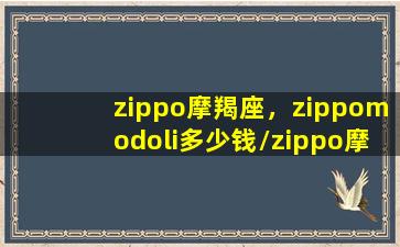 zippo摩羯座，zippomodoli多少钱/zippo摩羯座，zippomodoli多少钱-我的网站(seagoat摩羯座)