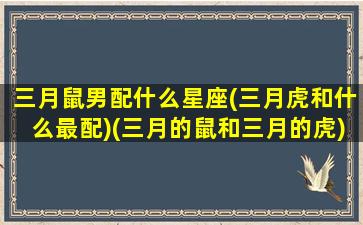 三月鼠男配什么星座(三月虎和什么最配)(三月的鼠和三月的虎)